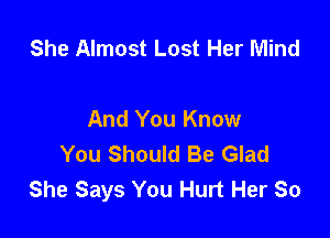 She Almost Lost Her Mind

And You Know

You Should Be Glad
She Says You Hurt Her 80