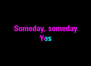 Someday. someday

Yes
