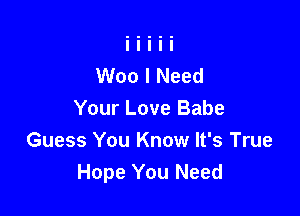 Woo I Need

Your Love Babe
Guess You Know It's True
Hope You Need