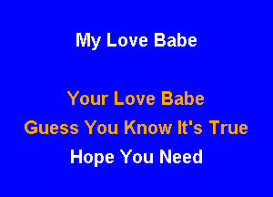 My Love Babe

Your Love Babe
Guess You Know It's True
Hope You Need