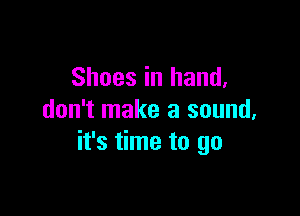 Shoes in hand,

don't make a sound,
it's time to go
