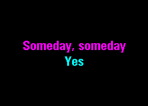 Someday. someday

Yes