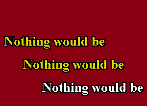 Nothing would be

Nothing would be

Nothing would be