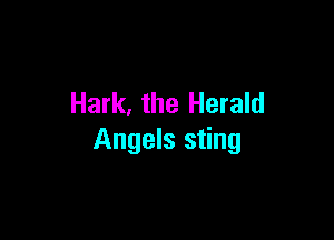 Hark, the Herald

Angels sting
