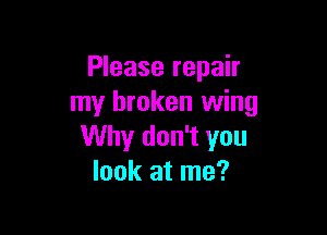 Please repair
my broken wing

Why don't you
look at me?