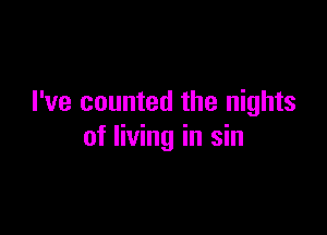 I've counted the nights

of living in sin