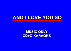 AND I LOVE YOU SO

MUSIC ONLY
CDi-G KARAOKE