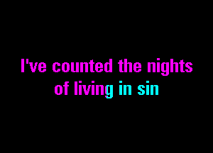 I've counted the nights

of living in sin
