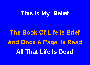 This Is My Belief

The Book Of Life Is Brief

And Once A Page Is Read
All That Life Is Dead
