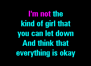 I'm not the
kind of girl that

you can let down
And think that

everything is okayr