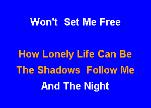 Won't Set Me Free

How Lonely Life Can Be
The Shadows Follow Me
And The Night