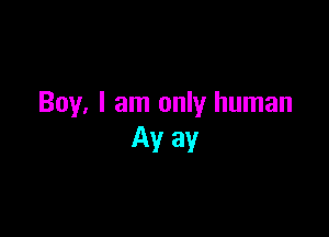 Boy. I am only human

Av av