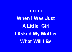 When I Was Just
A Little Girl

I Asked My Mother
What Will I Be