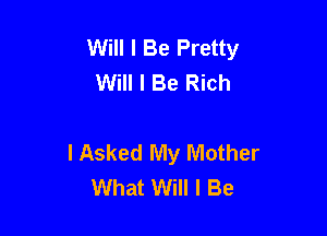 Will I Be Pretty
Will I Be Rich

I Asked My Mother
What Will I Be