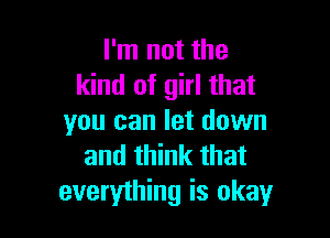 I'm not the
kind of girl that

you can let down
and think that

everything is okayr