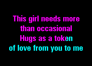 This girl needs more
than occasional

Hugs as a token
of love from you to me