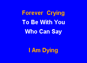 Forever Crying
To Be With You
Who Can Say

lAm Dying