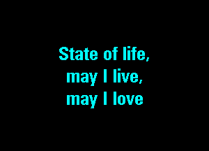 State of life,

may I live.
may I love