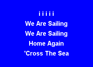 We Are Sailing

We Are Sailing

Home Again
'Cross The Sea