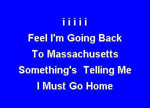Feel I'm Going Back

To Massachusetts
Something's Telling Me
I Must Go Home