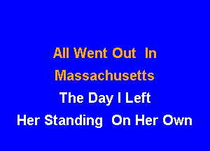 All Went Out In

Massachusetts
The Day I Left
Her Standing On Her Own