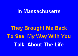 In Massachusetts

They Brought Me Back

To See My Way With You
Talk About The Life