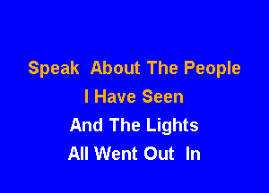 Speak About The People

I Have Seen
And The Lights
All Went Out In