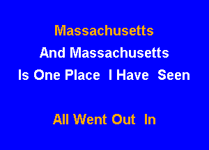 Massachusetts
And Massachusetts

Is One Place lHave Seen

All Went Out In