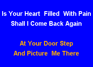 Is Your Heart Filled With Pain
Shall I Come Back Again

At Your Door Step
And Picture Me There
