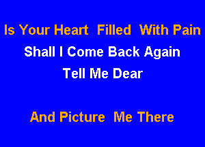 Is Your Heart Filled With Pain
Shall I Come Back Again
Tell Me Dear

And Picture Me There