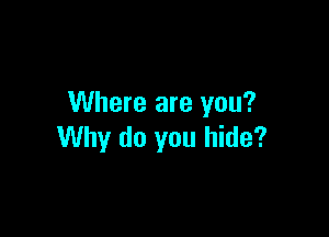 Where are you?

Why do you hide?
