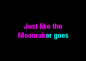 Just like the

Moonraker goes