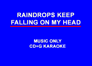 RAINDROPS KEEP
FALLING ON MY HEAD

MUSIC ONLY
CD-i-G KARAOKE