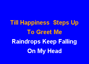 Till Happiness Steps Up
To Greet Me

Raindrops Keep Falling
On My Head