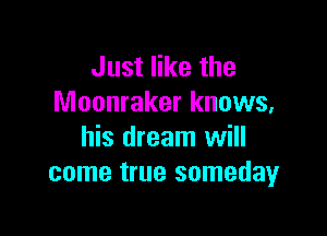 Just like the
Moonraker knows,

his dream will
come true somedayr