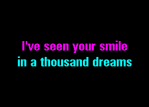 I've seen your smile

in a thousand dreams