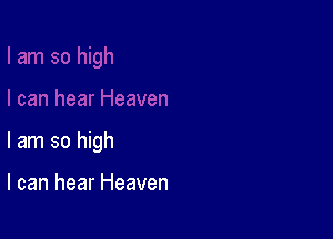 I am so high

I can hear Heaven
