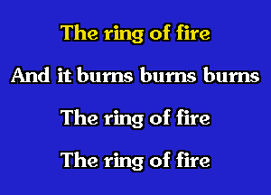 The ring of fire
And it burns bums bums
The ring of fire

The ring of fire
