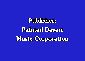 Publishen
Painted Desert

Music Corporation
