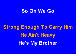 So On We Go

Strong Enough To Carry Him
He Ain't Heavy
He's My Brother