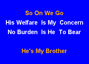 So On We Go
His Welfare Is My Concern

No Burden Is He To Bear

He's My Brother