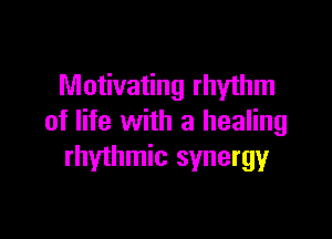 Motivating rhyihm

of life with a healing
rhythmic synergyr