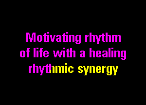 Motivating rhyihm

of life with a healing
rhythmic synergyr