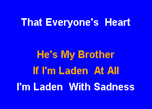 That Everyone's Heart

He's My Brother
If I'm Laden At All
I'm Laden With Sadness