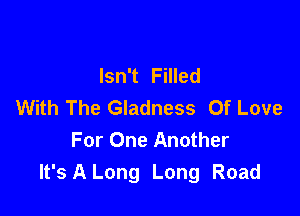 Isn't Filled
With The Gladness Of Love

For One Another
It's A Long Long Road