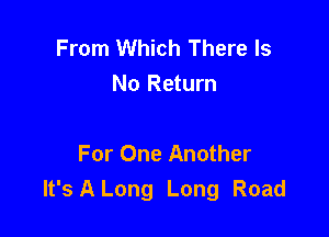 From Which There Is
No Return

For One Another
It's A Long Long Road