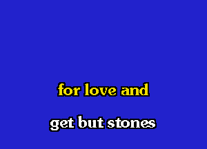 for love and

get but stones