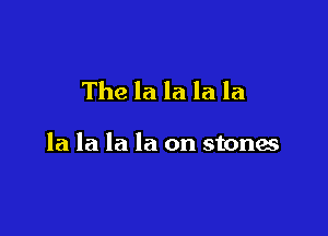 The la la la la

la la la la on stones