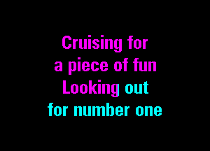 Cruising for
a piece of fun

Looking out
for number one