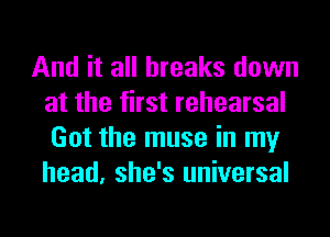 And it all breaks down
at the first rehearsal
Got the muse in my
head, she's universal